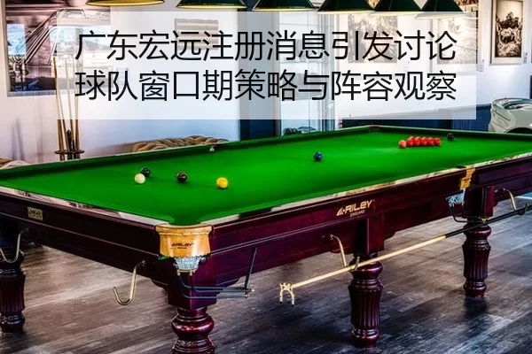 guang-dong-hong-yuan-zhu-ce-xiao-xi-yin-fa-tao-lun-qiu-dui-chuang-kou-qi-ce-lve-yu-zhen-rong-guan-cha-2-172.jpg